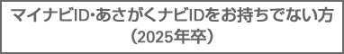 マイナビID・あさがくナビIDをお持ちでない方(2025年卒）